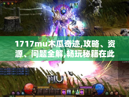 1717mu木瓜奇迹,攻略、资源、问题全解,畅玩秘籍在此! 1717mu木瓜奇迹,攻略、资源、问题全解,畅玩秘籍在此!