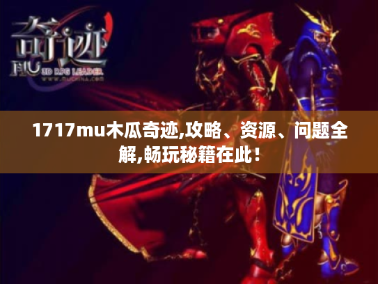 1717mu木瓜奇迹,攻略、资源、问题全解,畅玩秘籍在此! 1717mu木瓜奇迹,攻略、资源、问题全解,畅玩秘籍在此!