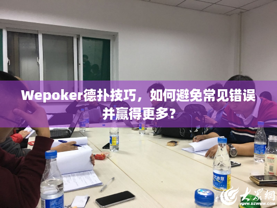 Wepoker德扑技巧,如何避免常见错误并赢得更多? Wepoker德扑技巧,如何避免常见错误并赢得更多?