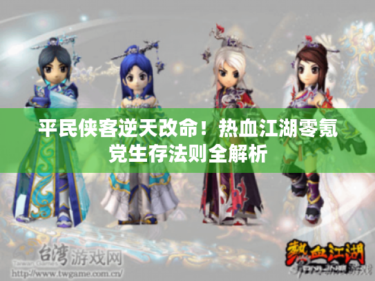 平民侠客逆天改命!热血江湖零氪党生存法则全解析 平民侠客逆天改命!热血江湖零氪党生存法则全解析