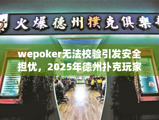 wepoker无法校验引发安全担忧,2025年德州扑克玩家必备修复攻略 wepoker无法校验引发安全担忧,2025年德州扑克玩家必备修复攻略