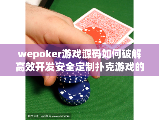 wepoker游戏源码如何破解高效开发安全定制扑克游戏的核心痛点? wepoker游戏源码如何破解高效开发安全定制扑克游戏的核心痛点?