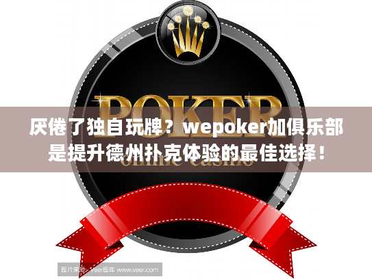 厌倦了独自玩牌?wepoker加俱乐部是提升德州扑克体验的最佳选择! 厌倦了独自玩牌?wepoker加俱乐部是提升德州扑克体验的最佳选择!