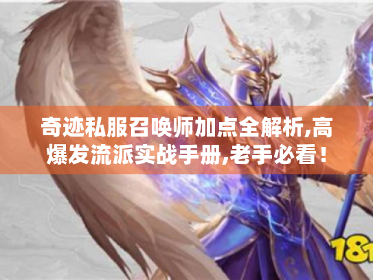 奇迹私服召唤师加点全解析,高爆发流派实战手册,老手必看! 奇迹私服召唤师加点全解析,高爆发流派实战手册,老手必看!