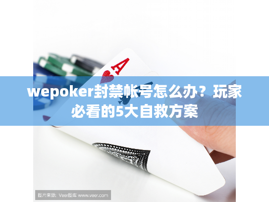 wepoker封禁帐号怎么办？玩家必看的5大自救方案