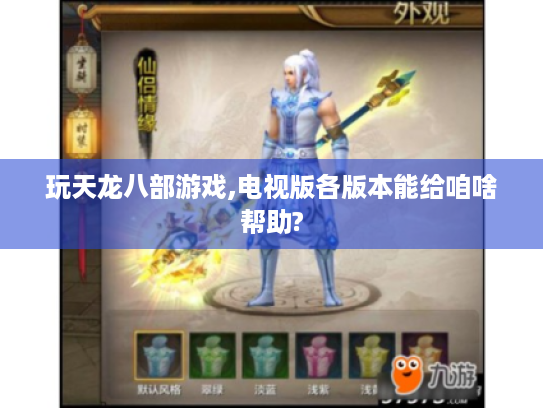 玩天龙八部游戏,电视版各版本能给咱啥帮助? 玩天龙八部游戏,电视版各版本能给咱啥帮助?
