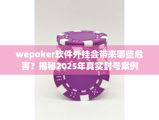 wepoker软件外挂会带来哪些危害？揭秘2025年真实封号案例