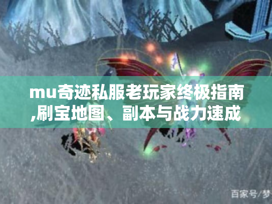 mu奇迹私服老玩家终极指南,刷宝地图、副本与战力速成秘籍! mu奇迹私服老玩家终极指南,刷宝地图、副本与战力速成秘籍!