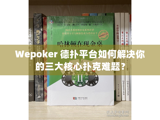Wepoker 德扑平台如何解决你的三大核心扑克难题？