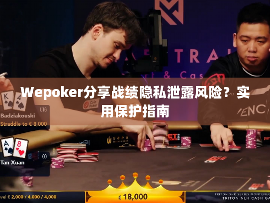 Wepoker分享战绩隐私泄露风险?实用保护指南 Wepoker分享战绩隐私泄露风险?实用保护指南