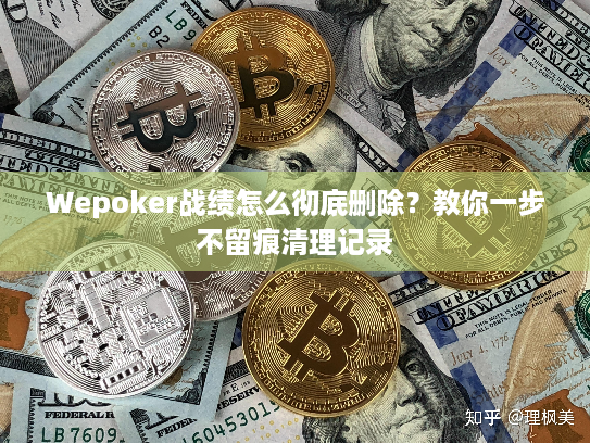 Wepoker战绩怎么彻底删除?教你一步不留痕清理记录 Wepoker战绩怎么彻底删除?教你一步不留痕清理记录