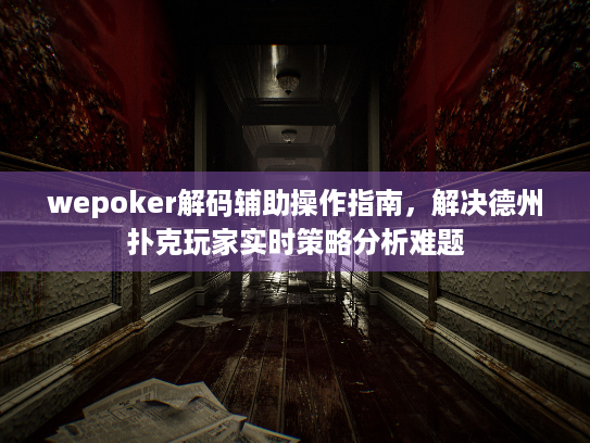 wepoker解码辅助操作指南,解决德州扑克玩家实时策略分析难题 wepoker解码辅助操作指南,解决德州扑克玩家实时策略分析难题