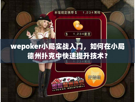 wepoker小局实战入门,如何在小局德州扑克中快速提升技术? wepoker小局实战入门,如何在小局德州扑克中快速提升技术?
