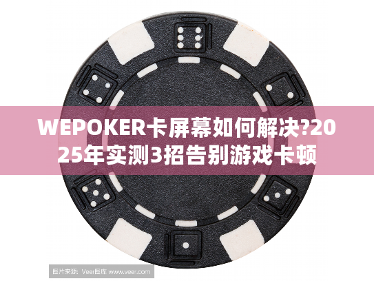 WEPOKER卡屏幕如何解决?2025年实测3招告别游戏卡顿 WEPOKER卡屏幕如何解决?2025年实测3招告别游戏卡顿