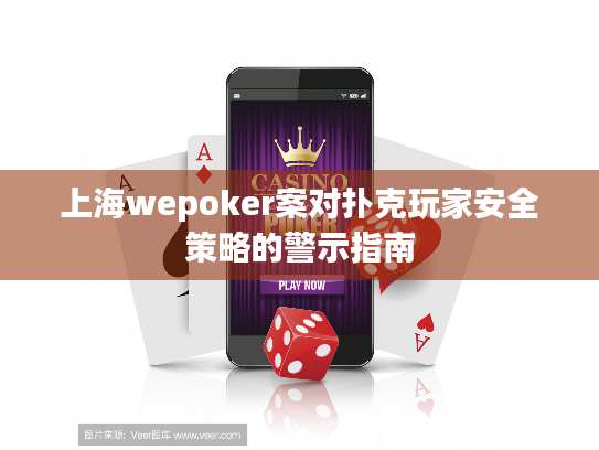 上海wepoker案对扑克玩家安全策略的警示指南 上海wepoker案对扑克玩家安全策略的警示指南