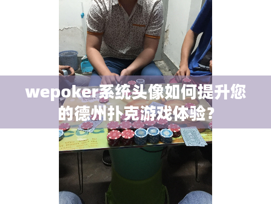 wepoker系统头像如何提升您的德州扑克游戏体验? wepoker系统头像如何提升您的德州扑克游戏体验?