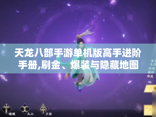 天龙八部手游单机版高手进阶手册,刷金、爆装与隐藏地图的终极破解 天龙八部手游单机版高手进阶手册,刷金、爆装与隐藏地图的终极破解