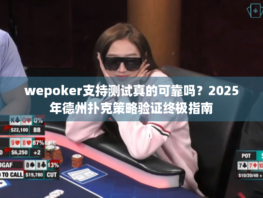 wepoker支持测试真的可靠吗?2025年德州扑克策略验证终极指南 wepoker支持测试真的可靠吗?2025年德州扑克策略验证终极指南