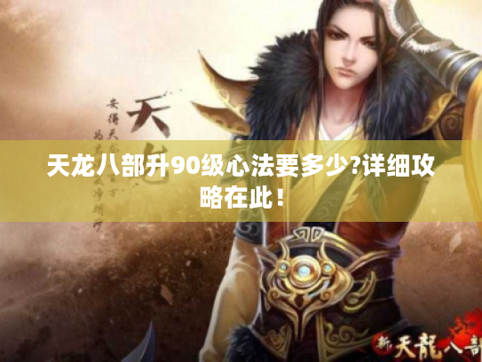 天龙八部升90级心法要多少?详细攻略在此! 天龙八部升90级心法要多少?详细攻略在此!
