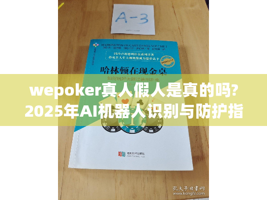 wepoker真人假人是真的吗?2025年AI机器人识别与防护指南