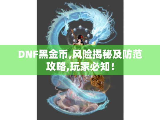 DNF黑金币,风险揭秘及防范攻略,玩家必知! DNF黑金币,风险揭秘及防范攻略,玩家必知!