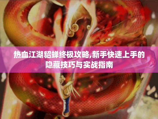 热血江湖貂蝉终极攻略,新手快速上手的隐藏技巧与实战指南 热血江湖貂蝉终极攻略,新手快速上手的隐藏技巧与实战指南