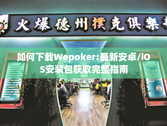 如何下载Wepoker:最新安卓/iOS安装包获取完整指南 如何下载Wepoker:最新安卓/iOS安装包获取完整指南