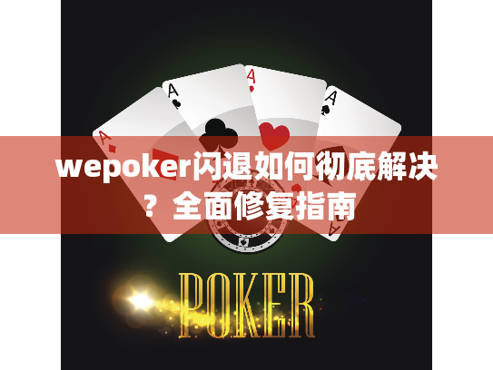 wepoker闪退如何彻底解决?全面修复指南 wepoker闪退如何彻底解决?全面修复指南