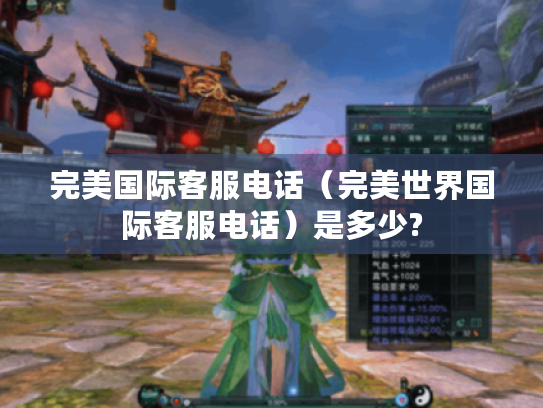 完美国际客服电话(完美世界国际客服电话)是多少? 完美国际客服电话(完美世界国际客服电话)是多少?