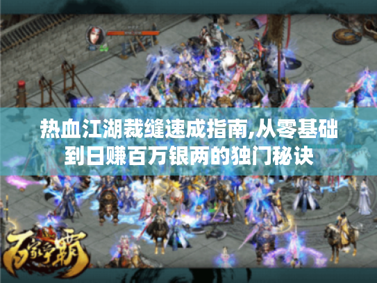 热血江湖裁缝速成指南,从零基础到日赚百万银两的独门秘诀 热血江湖裁缝速成指南,从零基础到日赚百万银两的独门秘诀