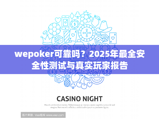 wepoker可靠吗？2025年最全安全性测试与真实玩家报告