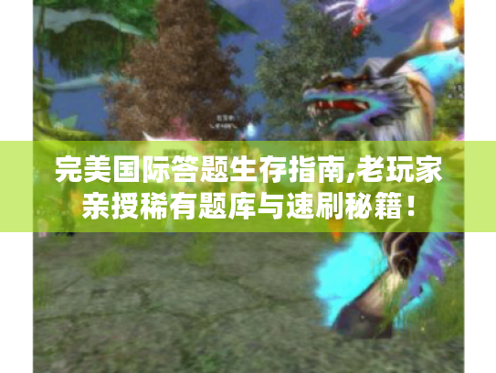 完美国际答题生存指南,老玩家亲授稀有题库与速刷秘籍! 完美国际答题生存指南,老玩家亲授稀有题库与速刷秘籍!