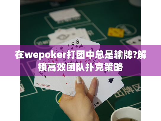 在wepoker打团中总是输牌?解锁高效团队扑克策略 在wepoker打团中总是输牌?解锁高效团队扑克策略