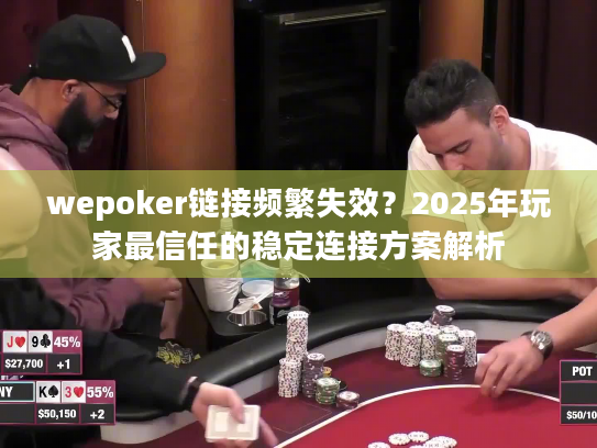 wepoker链接频繁失效？2025年玩家最信任的稳定连接方案解析