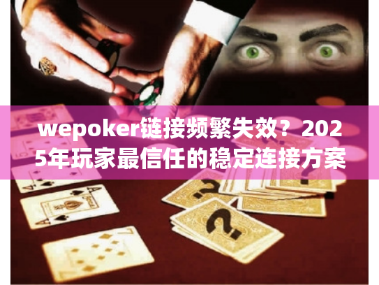 wepoker链接频繁失效？2025年玩家最信任的稳定连接方案解析