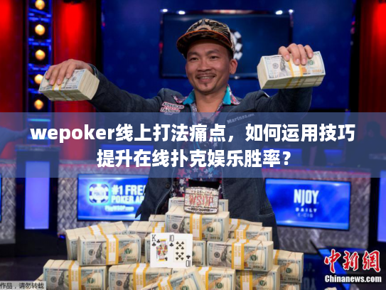 wepoker线上打法痛点,如何运用技巧提升在线扑克娱乐胜率? wepoker线上打法痛点,如何运用技巧提升在线扑克娱乐胜率?