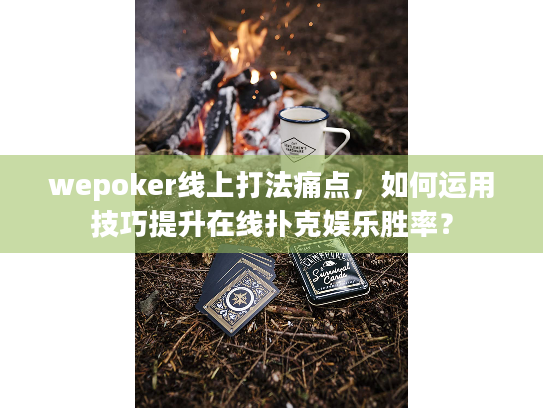 wepoker线上打法痛点,如何运用技巧提升在线扑克娱乐胜率? wepoker线上打法痛点,如何运用技巧提升在线扑克娱乐胜率?
