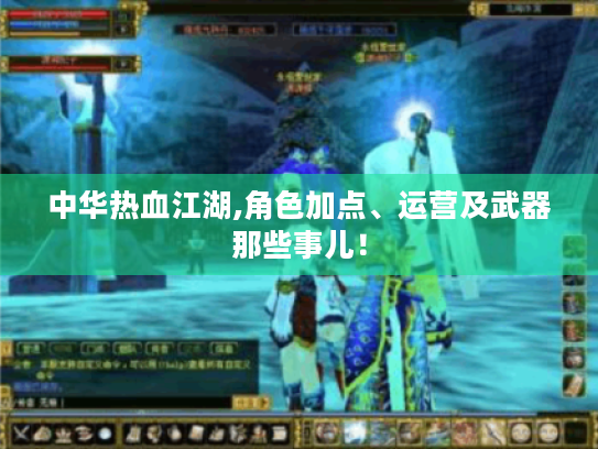 中华热血江湖,角色加点、运营及武器那些事儿! 中华热血江湖,角色加点、运营及武器那些事儿!