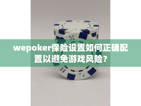 wepoker保险设置如何正确配置以避免游戏风险? wepoker保险设置如何正确配置以避免游戏风险?