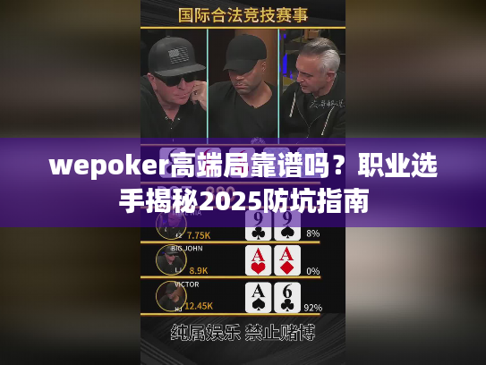 wepoker高端局靠谱吗？职业选手揭秘2025防坑指南