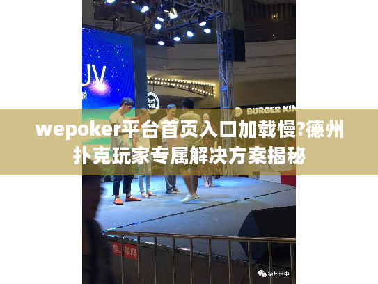 wepoker平台首页入口加载慢?德州扑克玩家专属解决方案揭秘