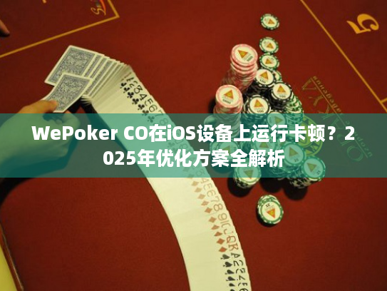 WePoker CO在iOS设备上运行卡顿?2025年优化方案全解析 WePoker CO在iOS设备上运行卡顿?2025年优化方案全解析