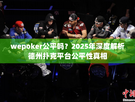 wepoker公平吗?2025年深度解析德州扑克平台公平性真相 wepoker公平吗?2025年深度解析德州扑克平台公平性真相