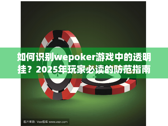 如何识别wepoker游戏中的透明挂?2025年玩家必读的防范指南 如何识别wepoker游戏中的透明挂?2025年玩家必读的防范指南