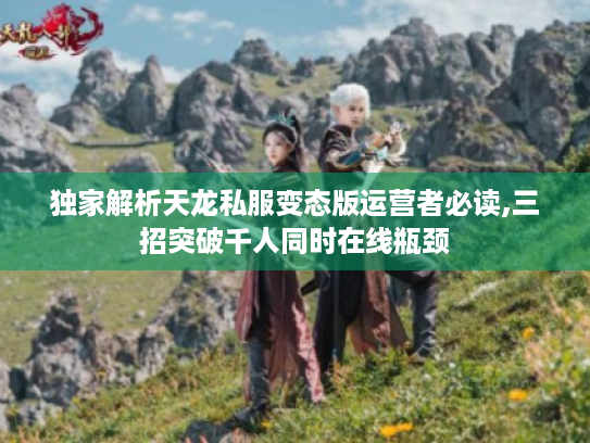 独家解析天龙私服变态版运营者必读,三招突破千人同时在线瓶颈 独家解析天龙私服变态版运营者必读,三招突破千人同时在线瓶颈