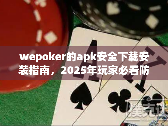 wepoker的apk安全下载安装指南,2025年玩家必看防封技巧 wepoker的apk安全下载安装指南,2025年玩家必看防封技巧