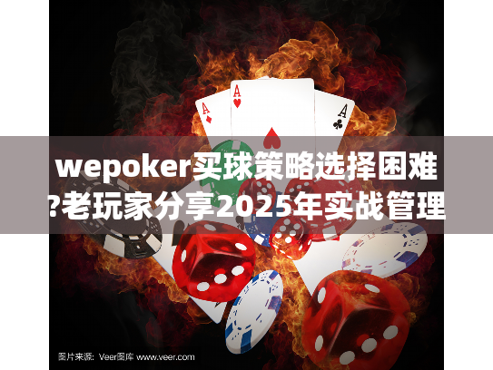 wepoker买球策略选择困难?老玩家分享2025年实战管理方法 wepoker买球策略选择困难?老玩家分享2025年实战管理方法