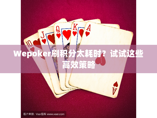 Wepoker刷积分太耗时?试试这些高效策略 Wepoker刷积分太耗时?试试这些高效策略