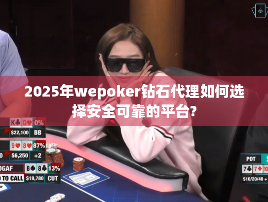 2025年wepoker钻石代理如何选择安全可靠的平台?