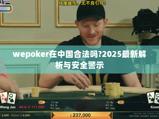 wepoker在中国合法吗?2025最新解析与安全警示 wepoker在中国合法吗?2025最新解析与安全警示
